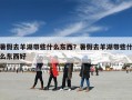 暑假去羊湖带些什么东西？暑假去羊湖带些什么东西好