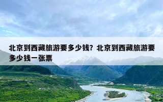 北京到西藏旅游要多少钱？北京到西藏旅游要多少钱一张票