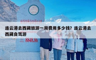 连云港去西藏旅游一周费用多少钱？连云港去西藏自驾游