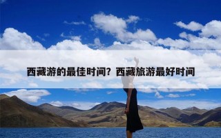 西藏游的最佳时间？西藏旅游最好时间