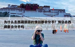 为什么去西藏旅游的情侣都会分手？情侣去西藏都会分手吗