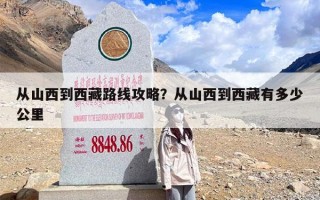 从山西到西藏路线攻略？从山西到西藏有多少公里