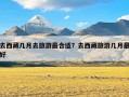 去西藏几月去旅游最合适？去西藏旅游几月最好