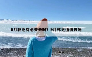 6月林芝有必要去吗？9月林芝值得去吗
