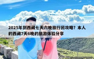 2025年到西藏七天六晚旅行团攻略？本人的西藏7天6晚的旅游体验分享