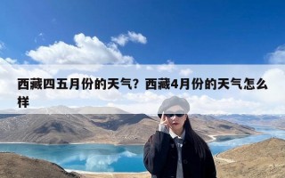 西藏四五月份的天气？西藏4月份的天气怎么样