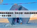 南通去西藏旅游一周多少钱？南通去西藏旅游一周多少钱啊