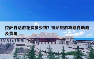 拉萨自助游花费多少钱？拉萨旅游攻略自助游及费用