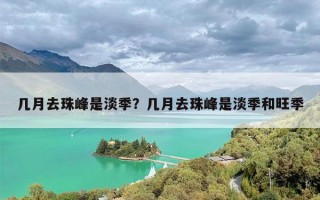 几月去珠峰是淡季？几月去珠峰是淡季和旺季