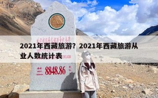 2021年西藏旅游？2021年西藏旅游从业人数统计表