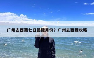 广州去西藏七日最佳月份？广州去西藏攻略