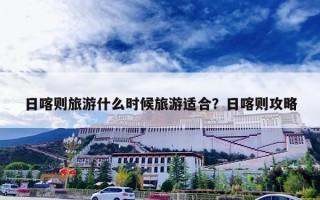 日喀则旅游什么时候旅游适合？日喀则攻略