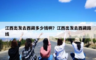 江西出发去西藏多少钱啊？江西出发去西藏路线