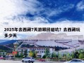 2025年去西藏7天游跟团避坑？去西藏玩多少天