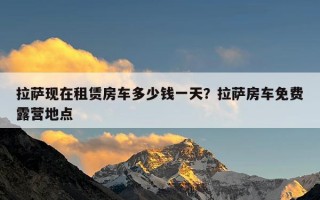 拉萨现在租赁房车多少钱一天？拉萨房车免费露营地点