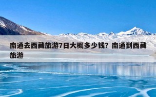 南通去西藏旅游7日大概多少钱？南通到西藏旅游