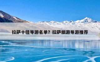 拉萨十佳导游名单？拉萨旅游导游推荐