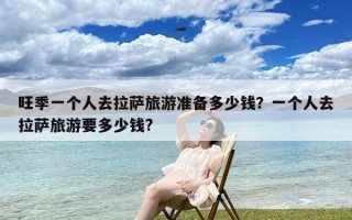 旺季一个人去拉萨旅游准备多少钱？一个人去拉萨旅游要多少钱?