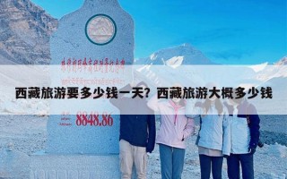 西藏旅游要多少钱一天？西藏旅游大概多少钱