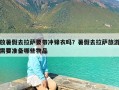 放暑假去拉萨要带冲锋衣吗？暑假去拉萨旅游需要准备哪些物品