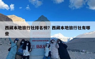 西藏本地旅行社排名榜？西藏本地旅行社有哪些