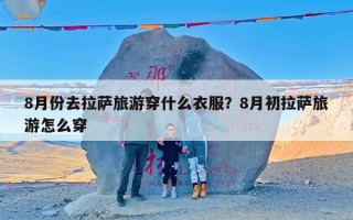 8月份去拉萨旅游穿什么衣服？8月初拉萨旅游怎么穿