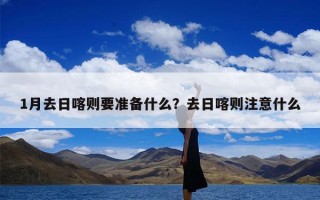1月去日喀则要准备什么？去日喀则注意什么
