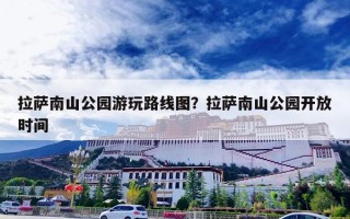 拉萨南山公园游玩路线图？拉萨南山公园开放时间