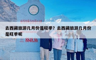 去西藏旅游几月份是旺季？去西藏旅游几月份是旺季呢