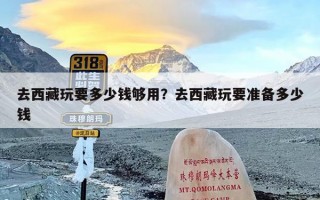 去西藏玩要多少钱够用？去西藏玩要准备多少钱