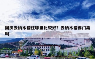 国庆去纳木错住哪里比较好？去纳木错要门票吗