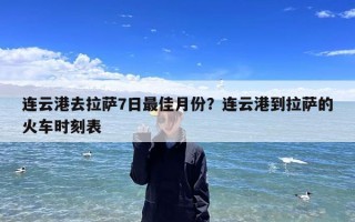 连云港去拉萨7日最佳月份？连云港到拉萨的火车时刻表
