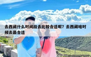 去西藏什么时间段去比较合适呢？去西藏啥时候去最合适