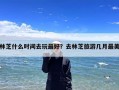 林芝什么时间去玩最好？去林芝旅游几月最美