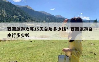 西藏旅游攻略15天自助多少钱？西藏旅游自由行多少钱