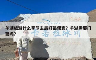 羊湖旅游什么季节去最好最便宜？羊湖需要门票吗?