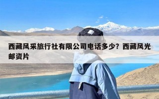 西藏风采旅行社有限公司电话多少？西藏风光邮资片