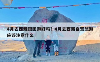 4月去西藏跟团游好吗？4月去西藏自驾旅游应该注意什么