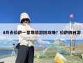 4月去拉萨一星期旅游团攻略？拉萨四日游