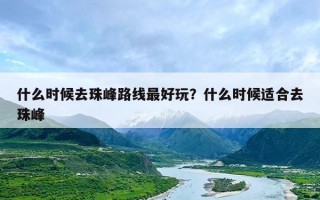 什么时候去珠峰路线最好玩？什么时候适合去珠峰