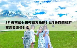 8月去西藏七日预算及攻略？8月去西藏旅游都需要准备什么