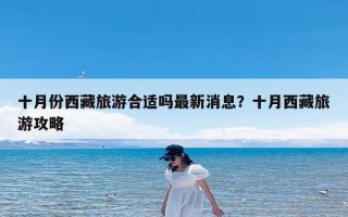 十月份西藏旅游合适吗最新消息？十月西藏旅游攻略