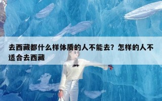 去西藏都什么样体质的人不能去？怎样的人不适合去西藏