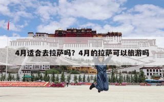 4月适合去拉萨吗？4月的拉萨可以旅游吗