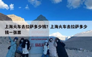 上海火车去拉萨多少钱？上海火车去拉萨多少钱一张票