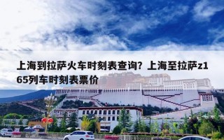 上海到拉萨火车时刻表查询？上海至拉萨z165列车时刻表票价