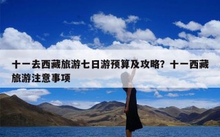 十一去西藏旅游七日游预算及攻略？十一西藏旅游注意事项