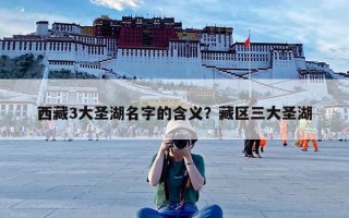 西藏3大圣湖名字的含义？藏区三大圣湖