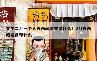 女生二月一个人去西藏需要带什么？2月去西藏需要带什么