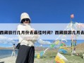 西藏旅行几月份去最佳时间？西藏旅游几月去